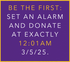 Be the first: Set an alarm and donate at exactly 12:01AM 3/5/25